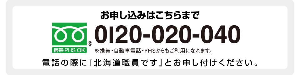 お申し込みはこちらまで　電話の際に『北海道職員です』とお申し付けください。